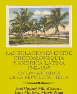 Svetové dejiny, dejiny štátov Las relaciones entre Checoslovaquia y América Latina 1945-1989. En los archivos de la República Checa - Josef Opatrný,Michal Zourek,Lucia Majlátová,Matyáš Pelant