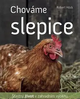 Vtáky, hydina Chováme slepice - šťastný život v zahradním výběhu - Robert Höck