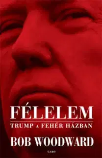 Fejtóny, rozhovory, reportáže Félelem - Trump a Fehér Házban - Woodward Bob