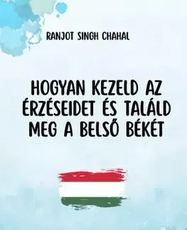 Psychológia, etika Hogyan kezeld az érzéseidet és találd meg a belső békét - Ranjot Singh Chahal