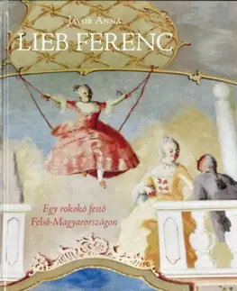 Dejiny, teória umenia Lieb Ferenc. Egy rokokó festő Felső-Magyarországon - Anna Jávor