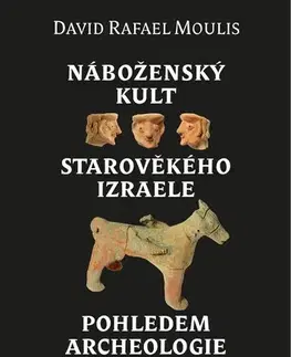 Náboženstvo - ostatné Náboženský kult starověkého Izraele pohledem archeologie - David Rafael Moulis