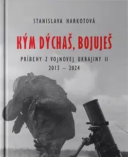 Fejtóny, rozhovory, reportáže Kým dýchaš, bojuješ - Príbehy z vojnovej Ukrajiny II 2013-2024 - Stanislava Harkotová