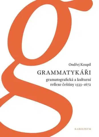 Sociológia, etnológia Grammatykáři. Gramatografická a kulturní reflexe češtiny 1533–1672 - Ondřej Koupil
