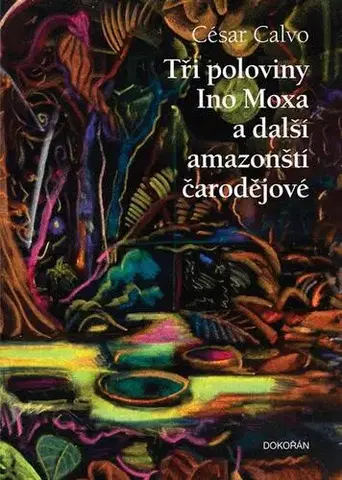 Romantická beletria Tři poloviny Ino Moxa a další amazonští čarodějové - César Calvo