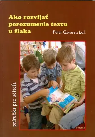 Pedagogika, vzdelávanie, vyučovanie Ako rozvíjať porozumenie textu u žiaka - Peter Gavora,Kolektív autorov