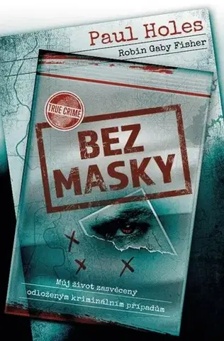 Fejtóny, rozhovory, reportáže Bez masky. Můj život zasvěcený odloženým kriminálním případům - Paul Holes,Robin Gaby Fisher