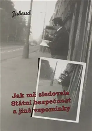 Biografie - ostatné Jak mě sledovala Státní bezpečnost a jiné vzpomínky - Jaboud