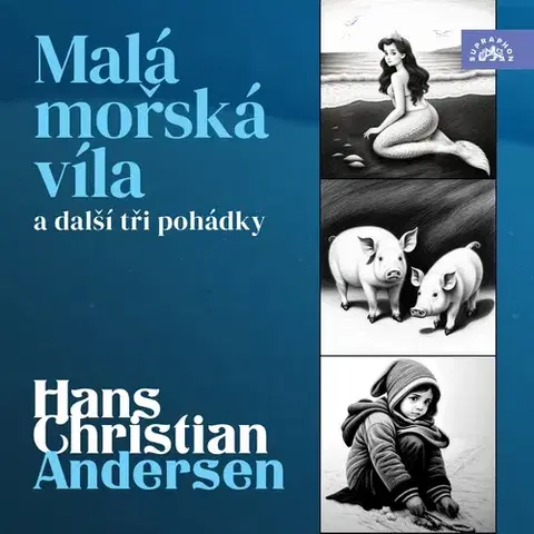 Rozprávky SUPRAPHON a.s. Hans Christian Andersen: Malá mořská víla a další tři pohádky