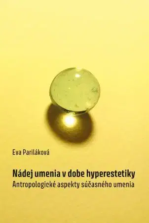 Dejiny, teória umenia Nádej umenia v dobe hyperestetiky - Eva Pariláková