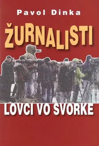 Odborná a náučná literatúra - ostatné Žurnalisti - lovci vo svorke - Pavol Dinka