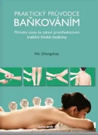 Masáže, wellnes, relaxácia Praktický průvodce baňkováním - Wu Zhongchao