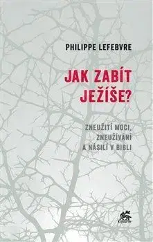 Biblie, biblistika Jak zabít Ježíše - Philippe Lefebvre