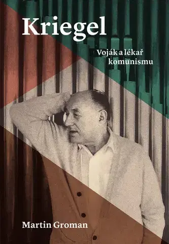 Biografie - ostatné Kriegel: Voják a lékař komunismu - Martin Groman