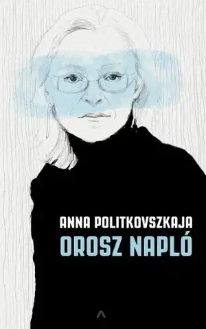 Fejtóny, rozhovory, reportáže Orosz napló - Anna Politkovszkaja