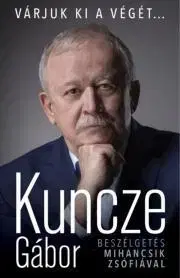 Fejtóny, rozhovory, reportáže Várjuk ki a végét - Kuncze Gábor
