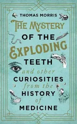 Cudzojazyčná literatúra The Mystery of the Exploding Teeth and Other Curiosities from the History of Medicine - Thomas Morris