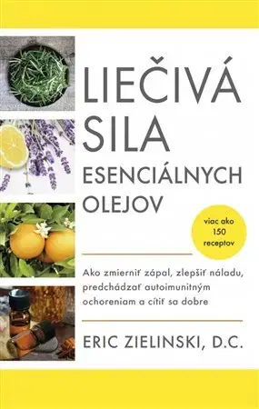 Alternatívna medicína - ostatné Liečivá sila esenciálnych olejov - Eric Zielinski,Zuzana Angelovičová