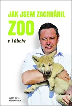 Skutočné príbehy Jak jsem zachránil ZOO v Táboře - Filip Sušanka,Evžen Korec