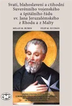 Kresťanstvo Svatí, blahoslavení a ctihodní Suverénního vojenského a špitálního řádu sv. Jana Jeruzalémského z Rhodu a z Malty - Milan M. Buben,Filip M. Suchán