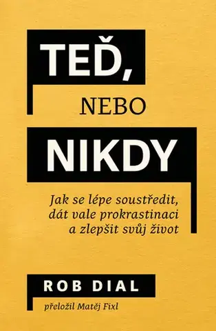 Biznis a kariéra Teď, nebo nikdy: jak se lépe soustředit, dát vale prokrastinaci a zlepšit svůj život - Rob Dial