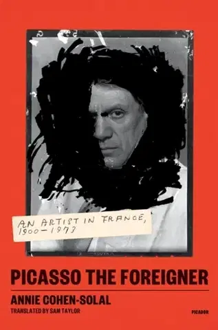 Biografie - Životopisy Picasso the Foreigner - Annie Cohen-Solal