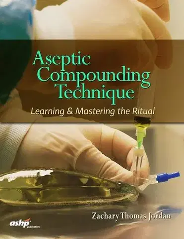 Medicína - ostatné Aseptic Compounding Technique: Learning & Mastering the Ritual - Zachary Thomas Jordan