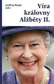 Citáty, výroky, aforizmy, príslovia, porekadlá Víra královny Alžběty II. - Geoffrey Waugh