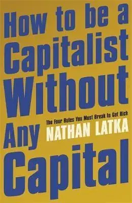 Ekonómia, manažment - ostatné How to Be a Capitalist Without Any Capital - Nathan Latka