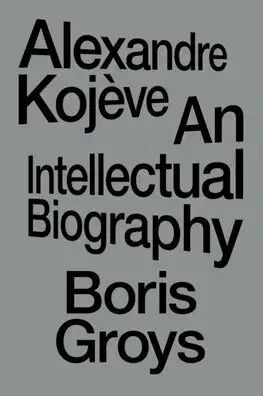 Osobnosti Alexandre Kojeve - An Intellectual Biography - Boris Groys