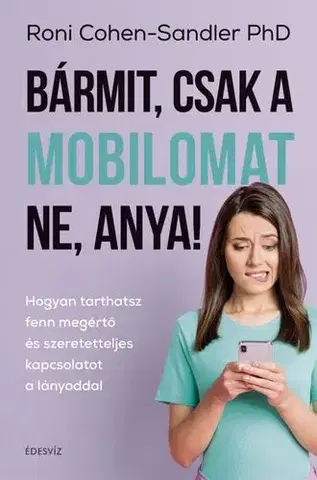 Výchova, cvičenie a hry s deťmi Bármit, csak a mobilomat ne, anya! - Roni Cohen-Sandler, PhD