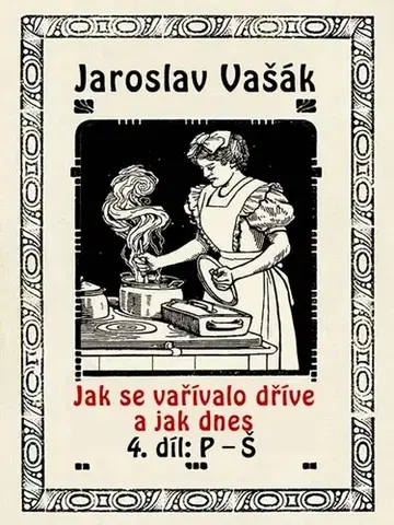 Kuchárky - ostatné Jak se vařívalo kdysi a jak dnes, 4. díl, P-Š - Jaroslav Vašák