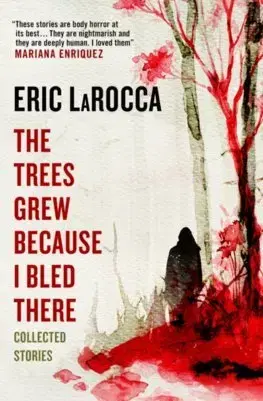 Detektívky, trilery, horory The Trees Grew Because I Bled There: Collected Stories - Eric Larocca