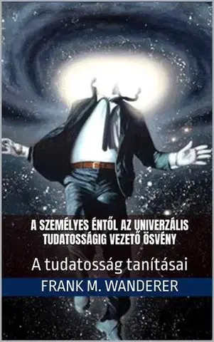 Duchovný rozvoj A személyes éntől az univerzális tudatosságig vezető ösvény - Frank M. Wanderer PhD
