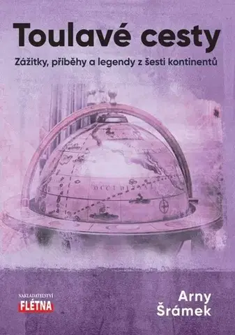 Cestopisy Toulavé cesty: Zážitky, příběhy a legendy z šesti kontinentů - Arny Šrámek