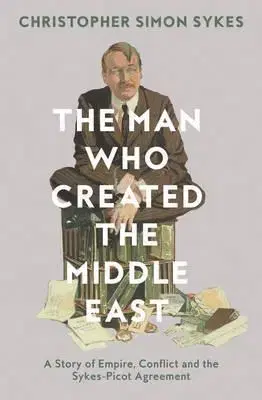 Politológia The Man Who Created The Middle East: The Life Of Sir Mark Sykes - Christopher Simon Sykes