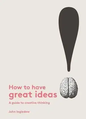 Psychológia, etika How to Have Great Ideas - A Guide to Creative Thinking and Problem Solving - John Ingledew
