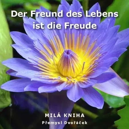 Citáty, výroky, aforizmy, príslovia, porekadlá Der Freund des Lebens ist die Freude - Přemysl Dvořáček