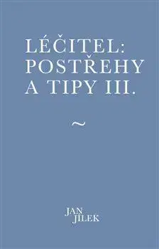 Ezoterika - ostatné Léčitel: Postřehy a tipy III. - Jan Jílek