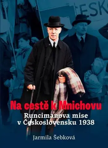 Moderné dejiny Na cestě k Mnichovu: Runcimanova mise v Československu 1938 - Jarmila Šebková