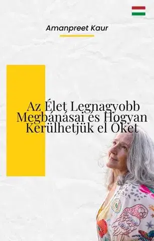Filozofia Az élet legnagyobb megbánásai és hogyan kerülhetjük el őket - Amanpreet Kaur
