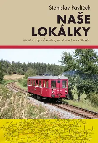 História - ostatné Naše lokálky - Místní dráhy v Čechách, na Moravě a ve Slezsku - Stanislav Pavlíček