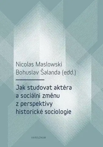 Sociológia, etnológia Jak studovat aktéra a sociální změnu z perspektivy historické sociologie - Nicolas Maslowski,Bohuslav Šalanda