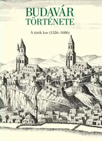 Svetové dejiny, dejiny štátov Budavár története - A török kor (1526-1686) - Adrienn Papp,Balázs Sudár