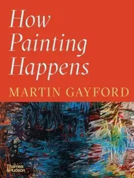 Maliarstvo, grafika How Painting Happens (and Why it Matters) - Martin Gayford