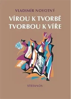 Eseje, úvahy, štúdie Vírou k tvorbě, tvorbou k víře - Vladimír Novotný
