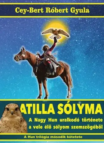 Historické romány Atilla sólyma - A nagy hun uralkodó története a vele élő sólyom szemszögéből - Cey-Bert Róbert Gyula