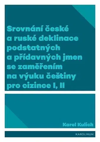 Pre vysoké školy Srovnání české a ruské deklinace podstatných a přídavných jmen se zaměřením na výuku češtiny pro cizince I, II - Karel Kulich