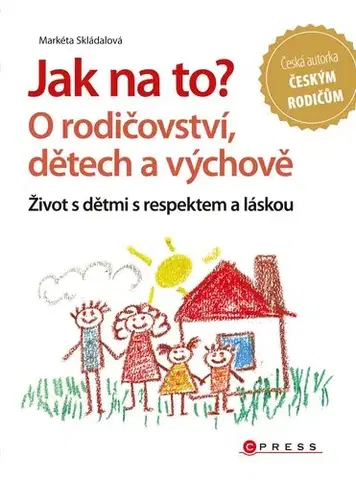 Pedagogika, vzdelávanie, vyučovanie Jak na to? O rodičovství, dětech a výchově - Markéta Skládalová
