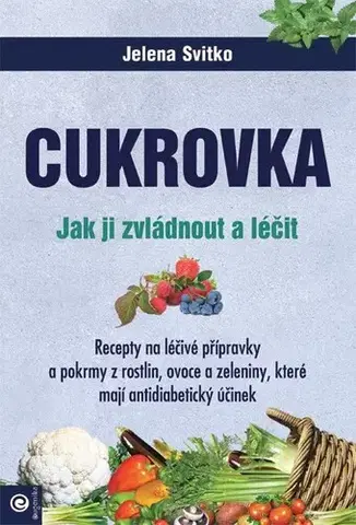 Prírodná lekáreň, bylinky Cukrovka. Jak ji zvládnout a léčit - Jelena Svitko